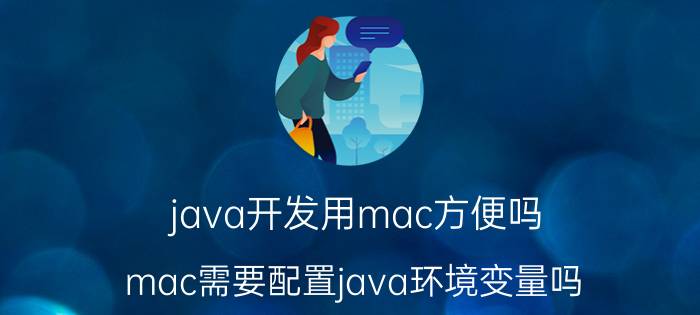 java开发用mac方便吗 mac需要配置java环境变量吗？